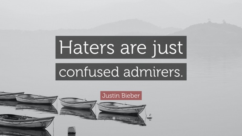 Justin Bieber Quote: “Haters are just confused admirers.”