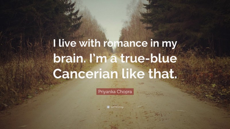 Priyanka Chopra Quote: “I live with romance in my brain. I’m a true-blue Cancerian like that.”