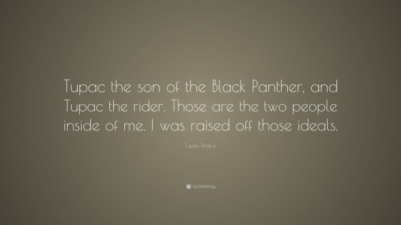 Tupac Shakur Quote: “Tupac the son of the Black Panther, and Tupac the rider. Those are the two people inside of me. I was raised off those ideals.”