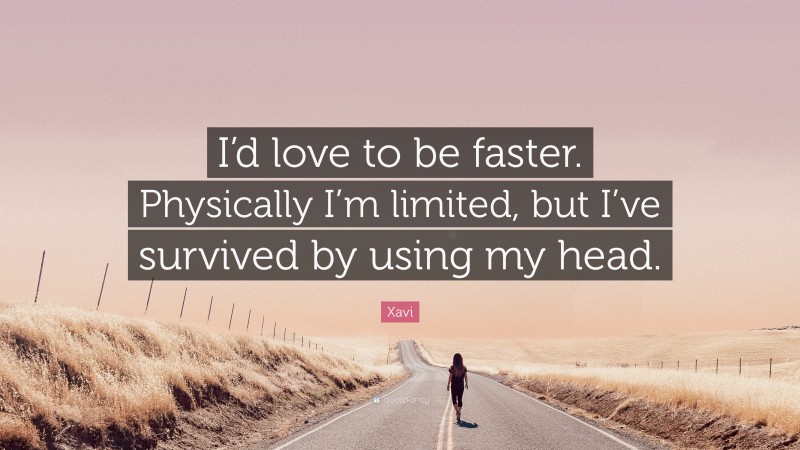 Xavi Quote: “I’d love to be faster. Physically I’m limited, but I’ve survived by using my head.”