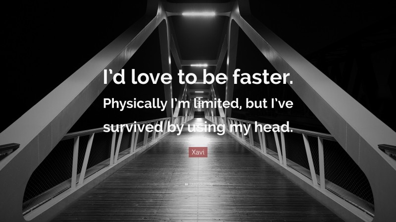 Xavi Quote: “I’d love to be faster. Physically I’m limited, but I’ve survived by using my head.”