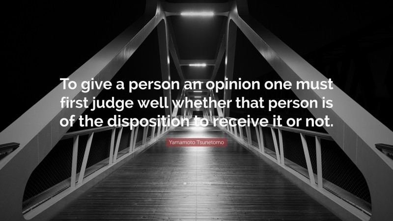 Yamamoto Tsunetomo Quote: “To give a person an opinion one must first judge well whether that person is of the disposition to receive it or not.”