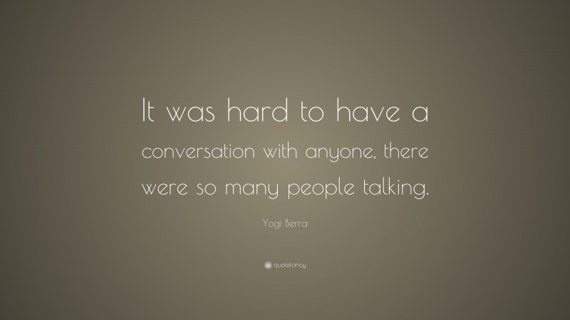 Yogi Berra Quote: “It was hard to have a conversation with anyone, there were so many people talking.”
