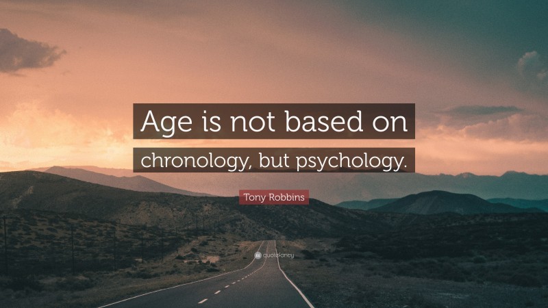 Tony Robbins Quote: “Age is not based on chronology, but psychology.”