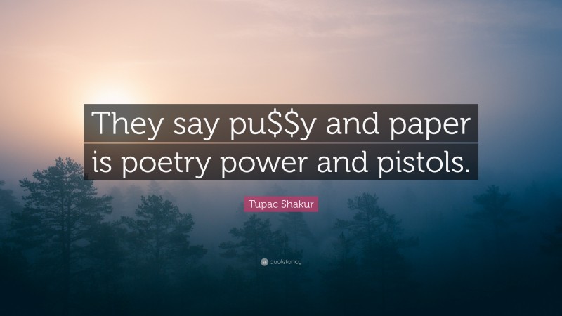 Tupac Shakur Quote: “They say pu$$y and paper is poetry power and pistols.”