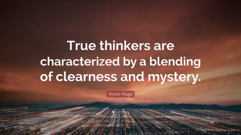 Victor Hugo Quote: “True thinkers are characterized by a blending of clearness and mystery.”