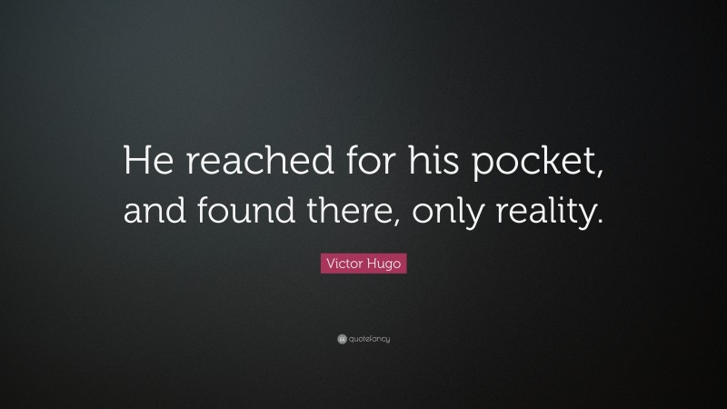 Victor Hugo Quote: “He reached for his pocket, and found there, only reality.”