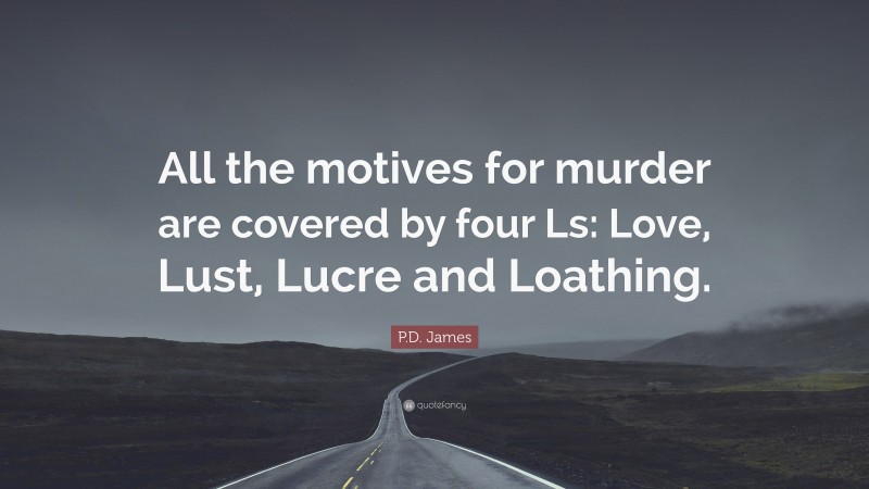 P.D. James Quote: “All the motives for murder are covered by four Ls: Love, Lust, Lucre and Loathing.”