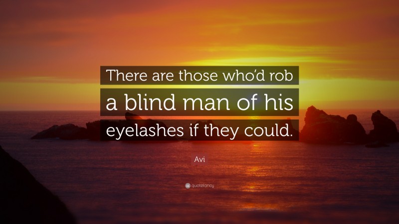 Avi Quote: “There are those who’d rob a blind man of his eyelashes if they could.”