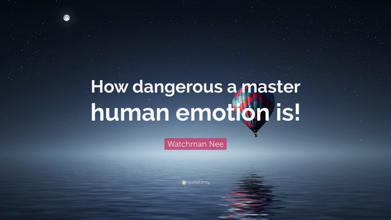 Watchman Nee Quote: “How dangerous a master human emotion is!”