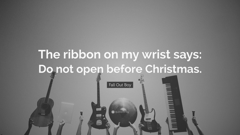 Fall Out Boy Quote: “The ribbon on my wrist says: Do not open before Christmas.”