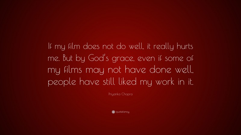Priyanka Chopra Quote: “If my film does not do well, it really hurts me. But by God’s grace, even if some of my films may not have done well, people have still liked my work in it.”