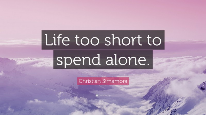 Christian Simamora Quote: “Life too short to spend alone.”