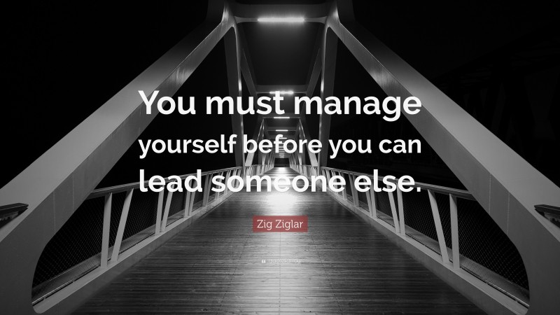 Zig Ziglar Quote: “You must manage yourself before you can lead someone else.”