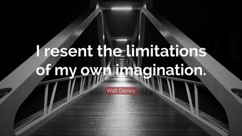 Walt Disney Quote: “I resent the limitations of my own imagination.”
