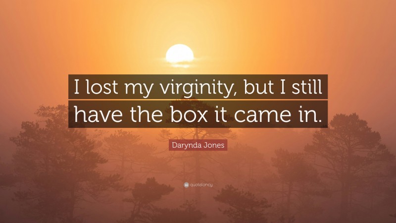 Darynda Jones Quote: “I lost my virginity, but I still have the box it came in.”