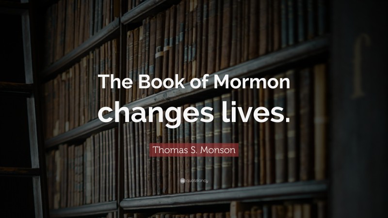 Thomas S. Monson Quote: “The Book of Mormon changes lives.”