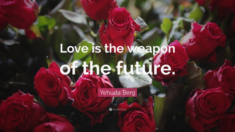 Yehuda Berg Quote: “Love is the weapon of the future.”
