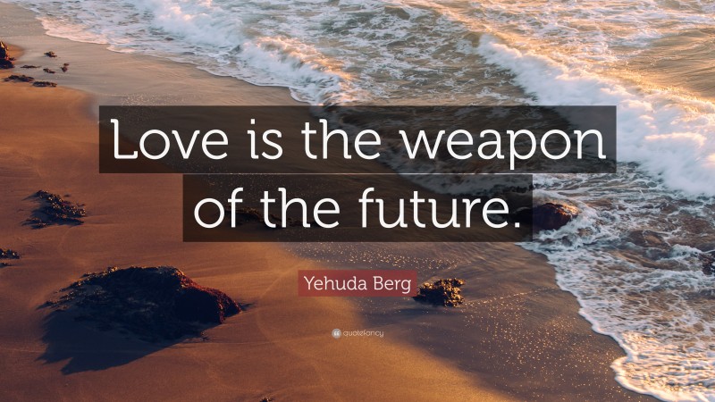 Yehuda Berg Quote: “Love is the weapon of the future.”