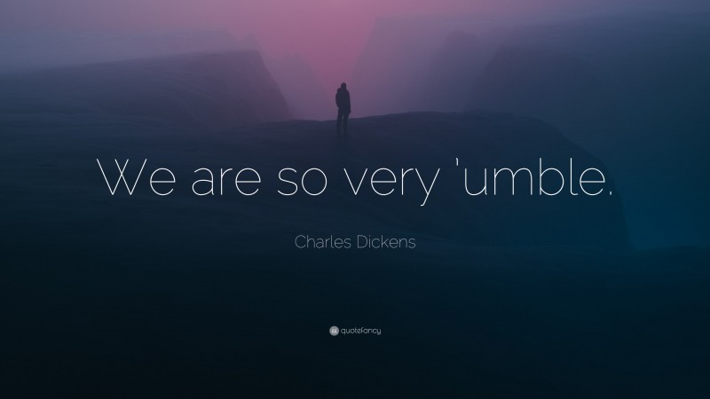 Charles Dickens Quote: “We are so very ’umble.”