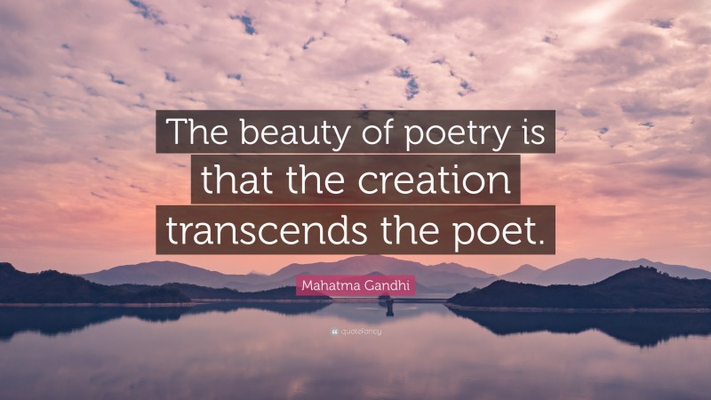 Mahatma Gandhi Quote: “The beauty of poetry is that the creation transcends the poet.”