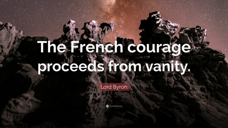 Lord Byron Quote: “The French courage proceeds from vanity.”