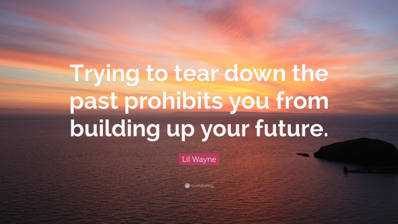 Lil Wayne Quote: “Trying to tear down the past prohibits you from building up your future.”