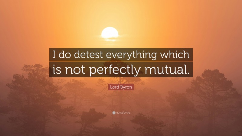 Lord Byron Quote: “I do detest everything which is not perfectly mutual.”