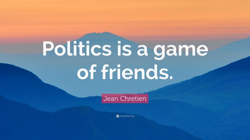 Jean Chretien Quote: “Politics is a game of friends.”