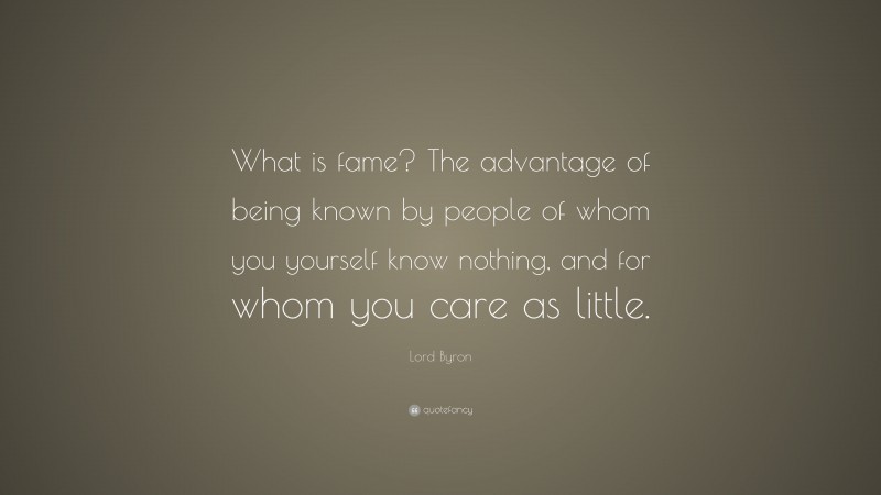 Lord Byron Quote: “What is fame? The advantage of being known by people of whom you yourself know nothing, and for whom you care as little.”