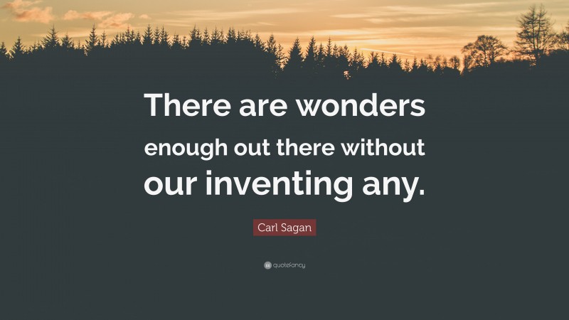 Carl Sagan Quote: “There are wonders enough out there without our inventing any.”