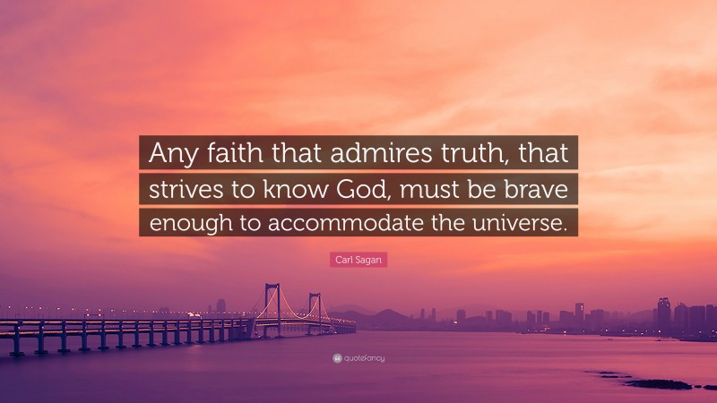 Carl Sagan Quote: “Any faith that admires truth, that strives to know God, must be brave enough to accommodate the universe.”