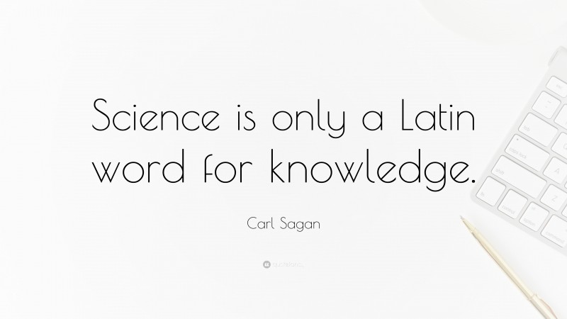 Carl Sagan Quote: “Science is only a Latin word for knowledge.”