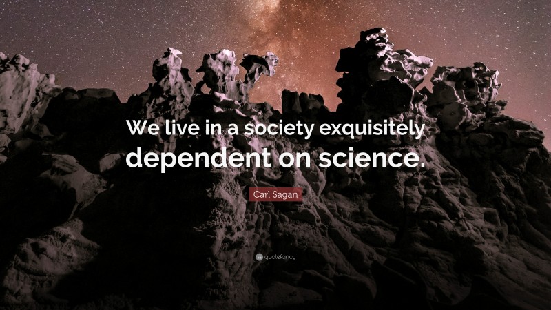 Carl Sagan Quote: “We live in a society exquisitely dependent on science.”