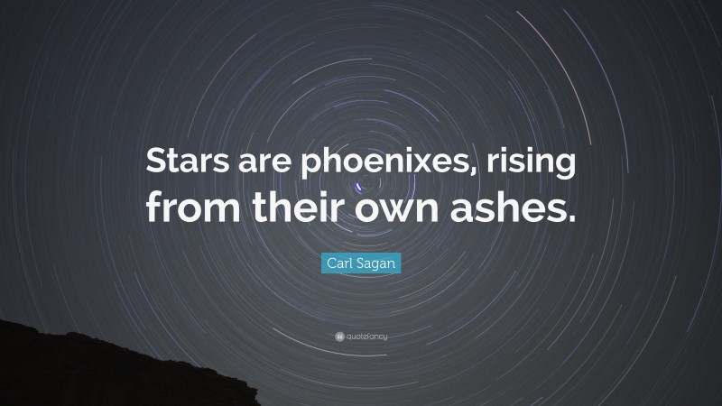 Carl Sagan Quote: “Stars are phoenixes, rising from their own ashes.”