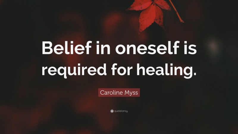 Caroline Myss Quote: “Belief in oneself is required for healing.”