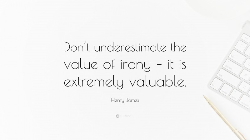 Henry James Quote: “Don’t underestimate the value of irony – it is extremely valuable.”