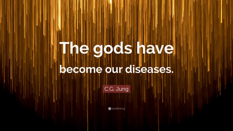 C.G. Jung Quote: “The gods have become our diseases.”