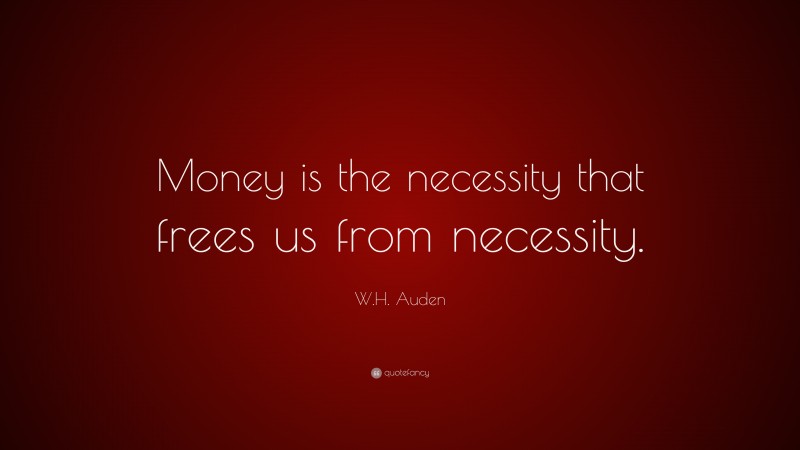 W.H. Auden Quote: “Money is the necessity that frees us from necessity.”
