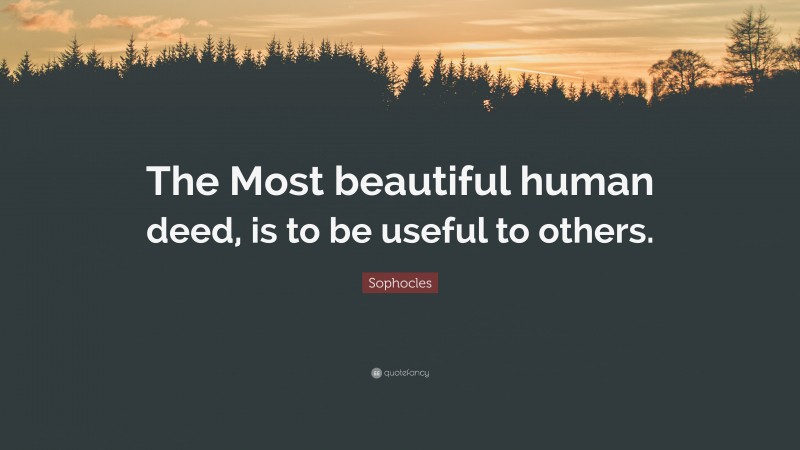 Sophocles Quote: “The Most beautiful human deed, is to be useful to others.”