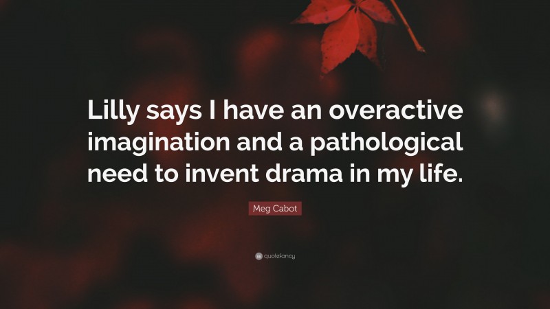 Meg Cabot Quote: “Lilly says I have an overactive imagination and a pathological need to invent drama in my life.”