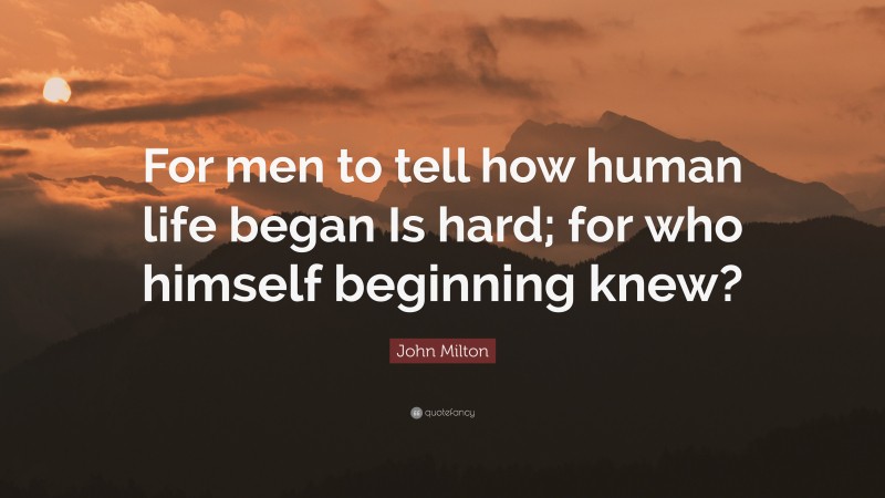 John Milton Quote: “For men to tell how human life began Is hard; for who himself beginning knew?”