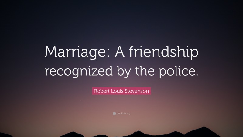 Robert Louis Stevenson Quote: “Marriage: A friendship recognized by the police.”