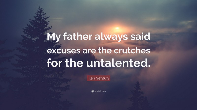 Ken Venturi Quote: “My father always said excuses are the crutches for the untalented.”