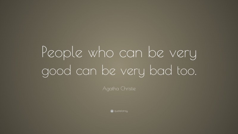 Agatha Christie Quote: “People who can be very good can be very bad too.”
