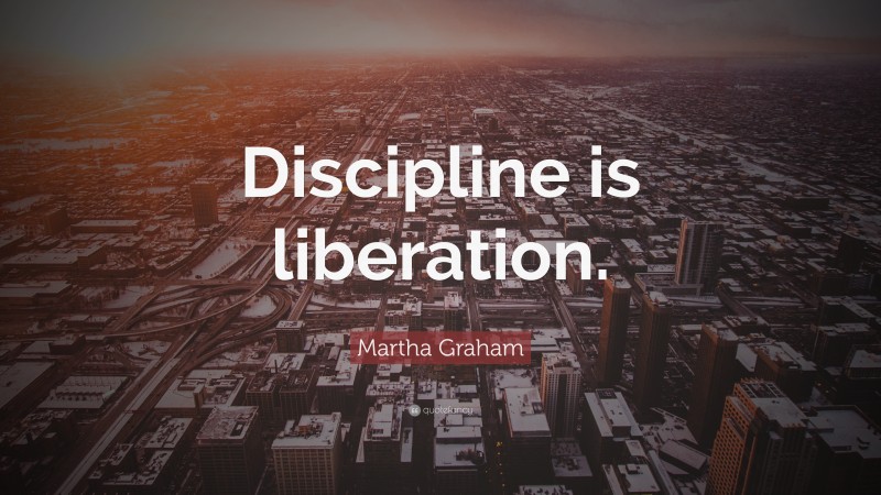 Martha Graham Quote: “Discipline is liberation.”