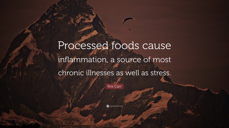 Kris Carr Quote: “Processed foods cause inflammation, a source of most chronic illnesses as well as stress.”