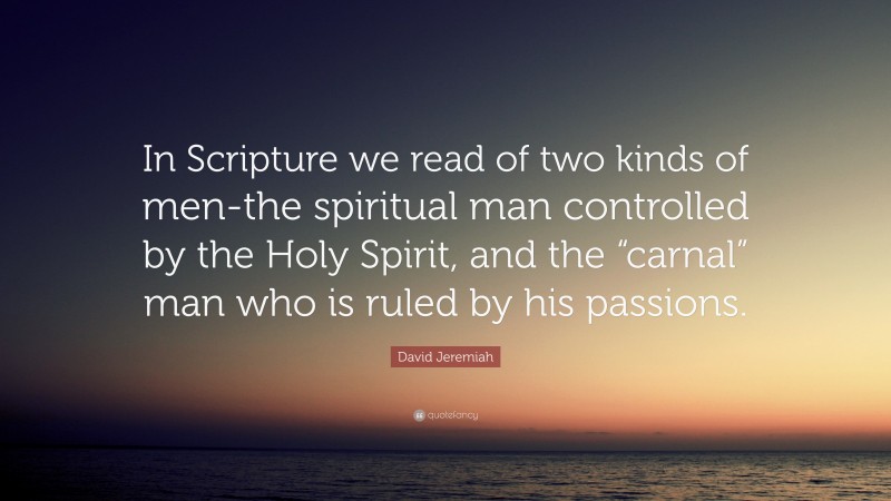 David Jeremiah Quote: “In Scripture we read of two kinds of men-the spiritual man controlled by the Holy Spirit, and the “carnal” man who is ruled by his passions.”