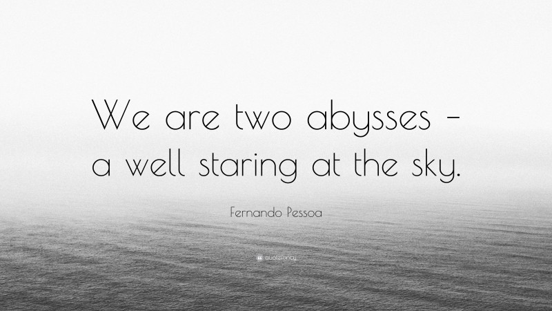 Fernando Pessoa Quote: “We are two abysses – a well staring at the sky.”