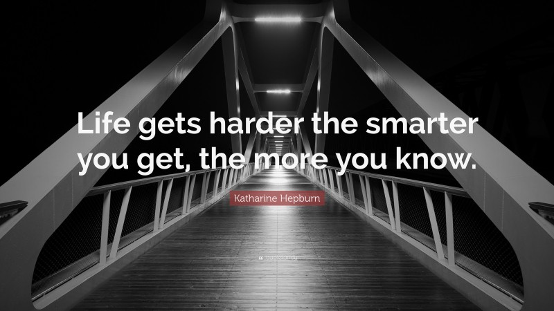 Katharine Hepburn Quote: “Life gets harder the smarter you get, the more you know.”